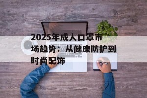 2025年成人口罩市场趋势：从健康防护到时尚配饰