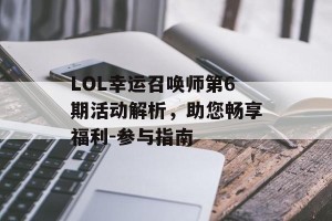 LOL幸运召唤师第6期活动解析，助您畅享福利-参与指南