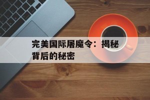 完美国际屠魔令：揭秘背后的秘密