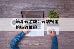 筋斗云游戏：云端畅游的极致体验