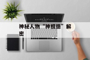 神秘人物“神棍德”解密