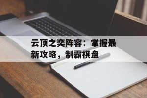 云顶之奕阵容：掌握最新攻略，制霸棋盘