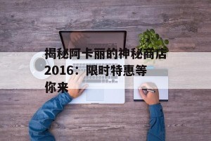 揭秘阿卡丽的神秘商店2016：限时特惠等你来