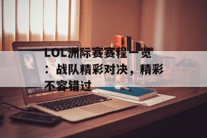 LOL洲际赛赛程一览：战队精彩对决，精彩不容错过
