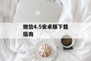 微信4.5安卓版下载指南