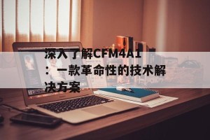 深入了解CFM4A1：一款革命性的技术解决方案