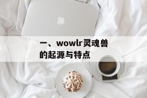 一、wowlr灵魂兽的起源与特点