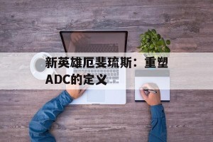 新英雄厄斐琉斯：重塑ADC的定义