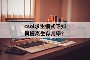 csol求生模式下如何提高生存几率？