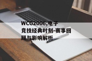 WCG2006,电子竞技经典时刻-赛事回顾与影响解析