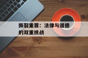 撕裂重罪：法律与道德的双重挑战