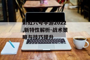 彩虹六号手游2022,新特性解析-战术策略与技巧提升