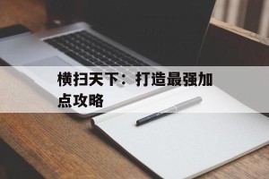 横扫天下：打造最强加点攻略