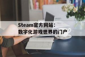 Steam官方网站：数字化游戏世界的门户