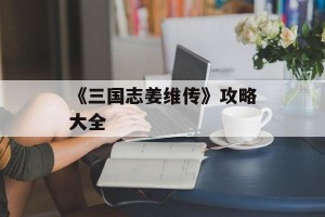 《三国志姜维传》攻略大全