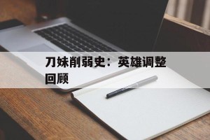 刀妹削弱史：英雄调整回顾