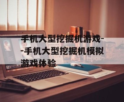 手机大型挖掘机游戏--手机大型挖掘机模拟游戏体验