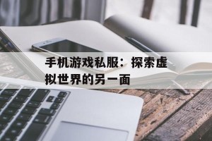 手机游戏私服：探索虚拟世界的另一面