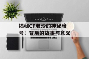 揭秘CF老沙的神秘暗号：背后的故事与意义