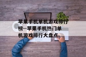 苹果手机单机游戏排行榜--苹果手机热门单机游戏排行大盘点