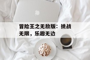 冒险王之无敌版：挑战无限，乐趣无边