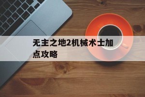 无主之地2机械术士加点攻略