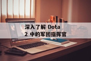 深入了解 Dota 2 中的军团指挥官