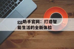 gg助手官网：打造智能生活的全新体验