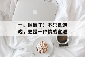 一、砸罐子：不只是游戏，更是一种情感宣泄