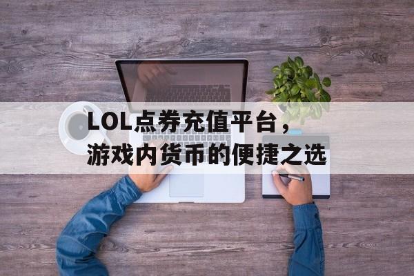 LOL点券充值平台，游戏内货币的便捷之选