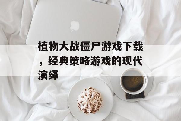 植物大战僵尸游戏下载,经典策略游戏的现代演绎 植物大战僵尸游戏下载,经典策略游戏的现代演绎