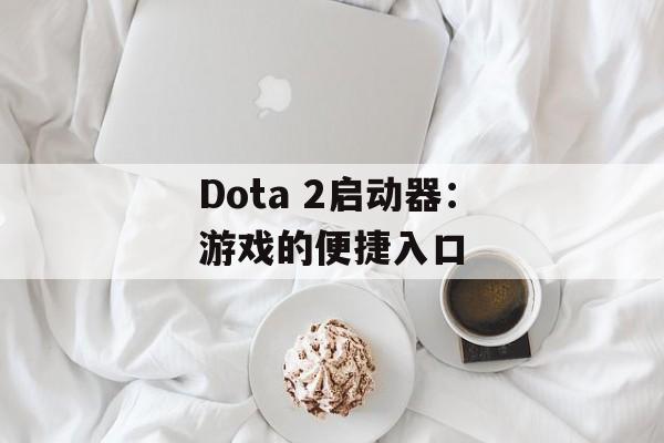 Dota 2启动器：游戏的便捷入口
