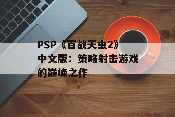 PSP《百战天虫2》中文版:策略射击游戏的巅峰之作 PSP《百战天虫2》中文版:策略射击游戏的巅峰之作