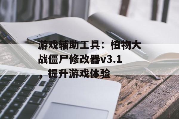 游戏辅助工具:植物大战僵尸修改器v3.1,提升游戏体验 游戏辅助工具:植物大战僵尸修改器v3.1,提升游戏体验