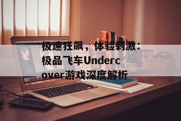 极速狂飙,体验刺激:极品飞车Undercover游戏深度解析 极速狂飙,体验刺激:极品飞车Undercover游戏深度解析