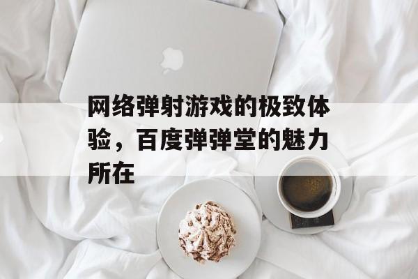 网络弹射游戏的极致体验,百度弹弹堂的魅力所在 网络弹射游戏的极致体验,百度弹弹堂的魅力所在