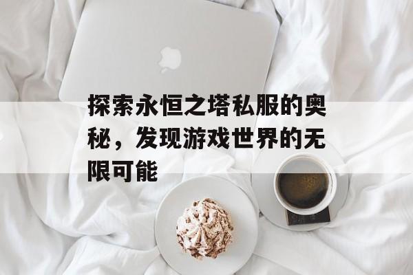 探索永恒之塔私服的奥秘，发现游戏世界的无限可能