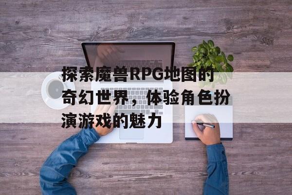 探索魔兽RPG地图的奇幻世界，体验角色扮演游戏的魅力