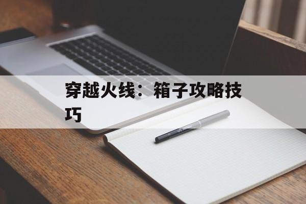 穿越火线：箱子攻略技巧