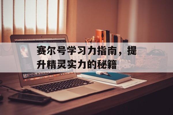 赛尔号学习力指南，提升精灵实力的秘籍
