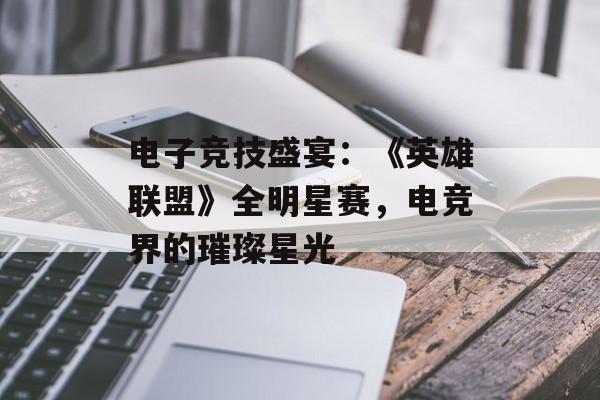 电子竞技盛宴：《英雄联盟》全明星赛，电竞界的璀璨星光
