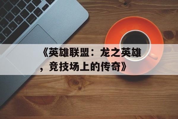 《英雄联盟：龙之英雄，竞技场上的传奇》