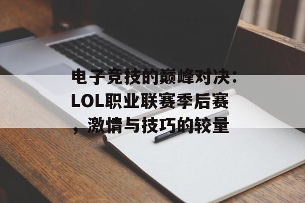 电子竞技的巅峰对决:LOL职业联赛季后赛,激情与技巧的较量 电子竞技的巅峰对决:LOL职业联赛季后赛,激情与技巧的较量
