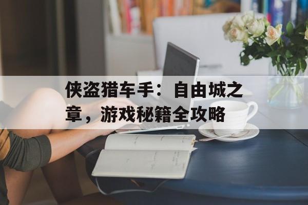 侠盗猎车手:自由城之章,游戏秘籍全攻略 侠盗猎车手:自由城之章,游戏秘籍全攻略