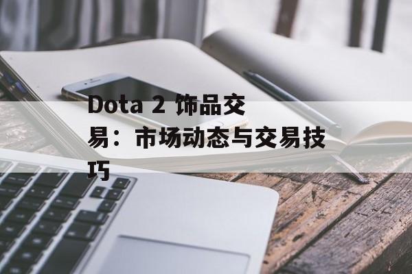 Dota 2 饰品交易:市场动态与交易技巧 Dota 2 饰品交易:市场动态与交易技巧