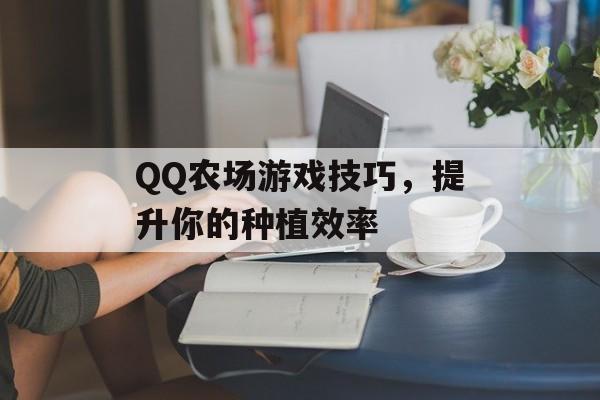 QQ农场游戏技巧,提升你的种植效率 QQ农场游戏技巧,提升你的种植效率