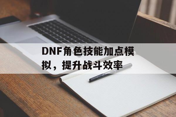 DNF角色技能加点模拟，提升战斗效率
