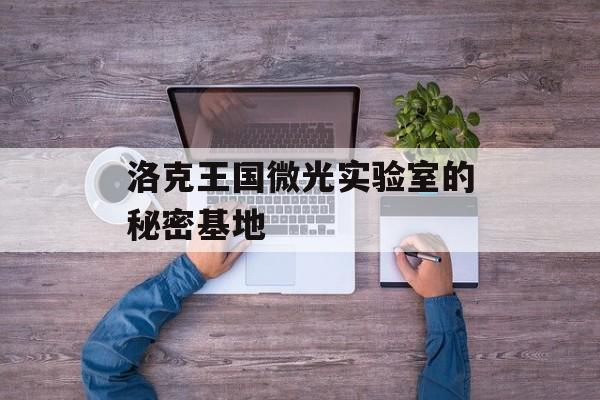 洛克王国微光实验室的秘密基地 洛克王国微光实验室的秘密基地