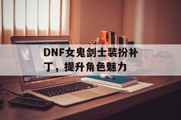 DNF女鬼剑士装扮补丁，提升角色魅力