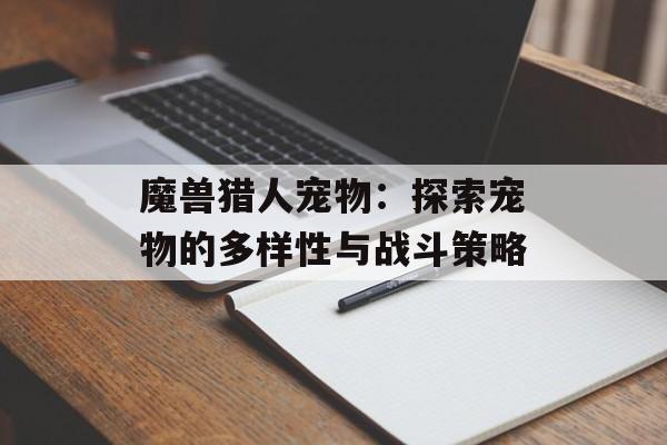 魔兽猎人宠物：探索宠物的多样性与战斗策略